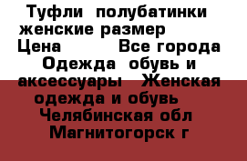 Туфли, полубатинки  женские размер 35-37 › Цена ­ 150 - Все города Одежда, обувь и аксессуары » Женская одежда и обувь   . Челябинская обл.,Магнитогорск г.